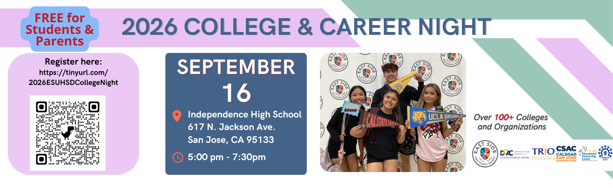2026 College & Career Night, September 16, 2026, Independence High School, 617 N Jackson Avenue, San Jose, CA 95133, 5 PM - 7:30 PM:  Free for Students & Parents Over 100+ Colleges and Organizations - Register here:  https://tinyurl.com/2026ESUHSDCollegeNight 